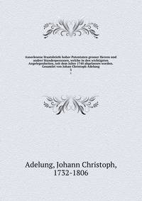 Auserlesene Staatsbriefe hoher Potentaten grosser Herren und andrer Standespersonen, welche in den wichtigsten Angelegenheiten, seit dem Jahre 1740 abgelassen worden. Gesamlet von Johan Christoph Adelung. 3