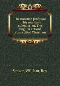 The nonsuch professor in his meridian splendor; or, The singular actions of sanctified Christians