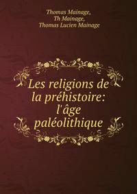 Les religions de la pr?histoire: l'?ge pal?olithique