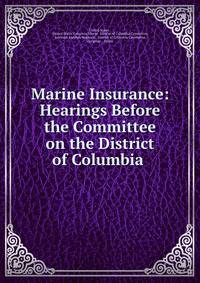 Marine Insurance: Hearings Before the Committee on the District of Columbia .