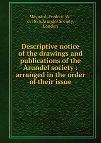 Descriptive notice of the drawings and publications of the Arundel society : arranged in the order of their issue