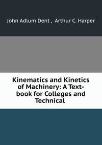 Kinematics and Kinetics of Machinery: A Text-book for Colleges and Technical .