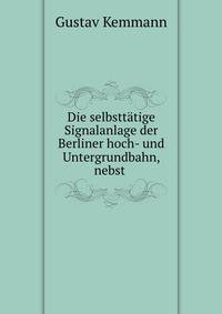 Die selbsttatige Signalanlage der Berliner hoch- und Untergrundbahn, nebst .