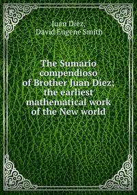 The Sumario compendioso of Brother Juan Di?ez; the earliest mathematical work of the New world