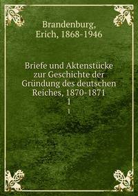 Briefe und Aktenstcke zur Geschichte der Grndung des deutschen Reiches, 1870-1871. 1