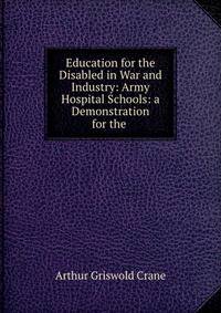 Education for the Disabled in War and Industry: Army Hospital Schools: a Demonstration for the .