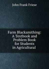 Farm Blacksmithing: A Textbook and Problem Book for Students in Agricultural .