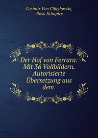 Der Hof von Ferrara: Mit 36 Vollbildern. Autorisierte Ubersetzung aus dem .