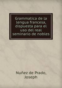 Grammatica de la lengua francesa, dispuesta para el uso del real seminario de nobles