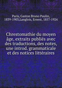 Chrestomathie du moyen age, extraits publies avec des traductions, des notes, une introd. grammaticale et des notices litteraires