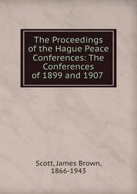 The Proceedings of the Hague Peace Conferences: The Conferences of 1899 and 1907 .