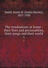 The troubadours at home : their lives and personalities, their songs and their world. 1