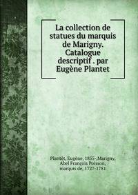 La collection de statues du marquis de Marigny. Catalogue descriptif . par Eugene Plantet