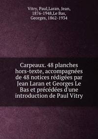 Carpeaux. 48 planches hors-texte, accompagn?es de 48 notices r?dig?es par Jean Laran et Georges Le Bas et pr?c?d?es d'une introduction de Paul Vitry