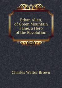 Ethan Allen, of Green Mountain Fame, a Hero of the Revolution