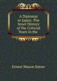A Diplomat in Japan: The Inner History of the Criticial Years in the .