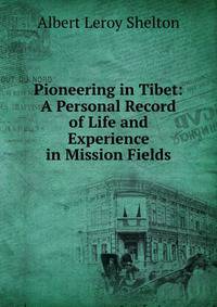Pioneering in Tibet: A Personal Record of Life and Experience in Mission Fields