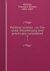 Political science : or, The state theoretically and practically considered. 2