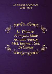 Le Theatre-Francais: Mme Arnould-Plessy, MM. Regnier, Got, Delaunay