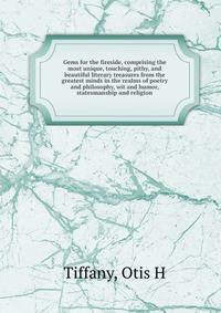 Gems for the fireside, comprising the most unique, touching, pithy, and beautiful literary treasures from the greatest minds in the realms of poetry and philosophy, wit and humor, statesmanship and religion