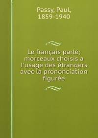 Le fran?ais parl?; morceaux choisis a l'usage des ?trangers avec la prononciation figur?e