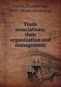 Trade associations; their organization and management