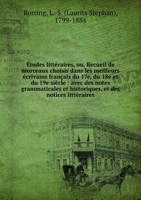 Etudes litteraires, ou, Recueil de morceaux choisis dans les meilleurs ecrivains francais du 17e, du 18e et du 19e siecle : avec des notes grammaticales et historiques, et des notices litteraires