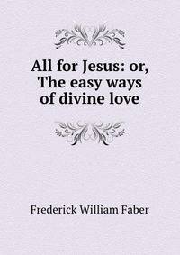 All for Jesus: or, The easy ways of divine love