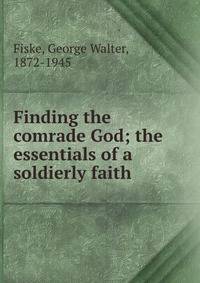 Finding the comrade God; the essentials of a soldierly faith