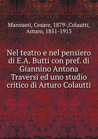 Nel teatro e nel pensiero di E.A. Butti con pref. di Giannino Antona Traversi ed uno studio critico di Arturo Colautti