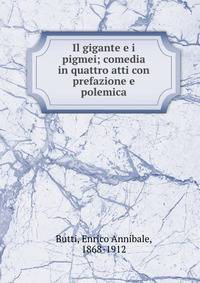 Il gigante e i pigmei; comedia in quattro atti con prefazione e polemica