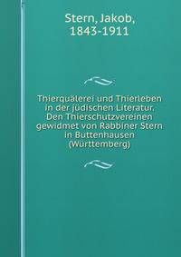 Thierqualerei und Thierleben in der judischen Literatur. Den Thierschutzvereinen gewidmet von Rabbiner Stern in Buttenhausen (Wurttemberg)