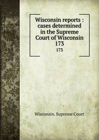 Wisconsin reports : cases determined in the Supreme Court of Wisconsin. 173