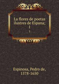 La flores de poetas ilustres de Espana;. 1