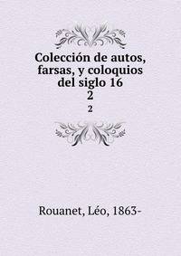 Coleccin de autos, farsas, y coloquios del siglo 16. 2