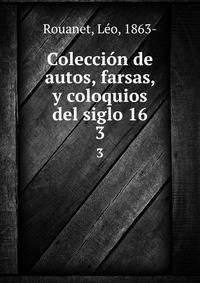 Coleccin de autos, farsas, y coloquios del siglo 16. 3