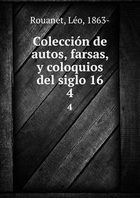Coleccin de autos, farsas, y coloquios del siglo 16. 4