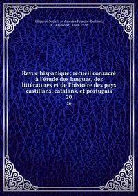 Revue hispanique; recueil consacr? ? l'?tude des langues, des litt?ratures et de l'histoire des pays castillans, catalans, et portugais