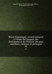 Revue hispanique; recueil consacr? ? l'?tude des langues, des litt?ratures et de l'histoire des pays castillans, catalans, et portugais