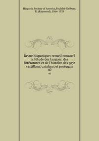 Revue hispanique; recueil consacr? ? l'?tude des langues, des litt?ratures et de l'histoire des pays castillans, catalans, et portugais