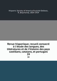 Revue hispanique; recueil consacr? ? l'?tude des langues, des litt?ratures et de l'histoire des pays castillans, catalans, et portugais