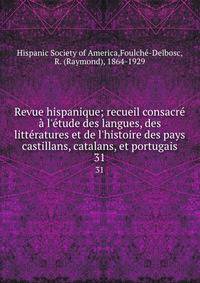 Revue hispanique; recueil consacr? ? l'?tude des langues, des litt?ratures et de l'histoire des pays castillans, catalans, et portugais