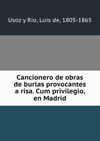 Cancionero de obras de burlas provocantes a risa. Cum privilegio, en Madrid