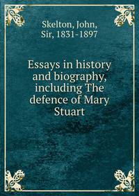 Essays in history and biography, including The defence of Mary Stuart