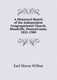 A Historical Sketch of the Independent Congregational Church, Meadville, Pennsylvania, 1825-1900
