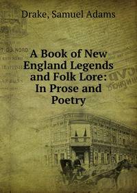 A Book of New England Legends and Folk Lore: In Prose and Poetry