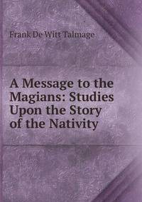 A Message to the Magians: Studies Upon the Story of the Nativity