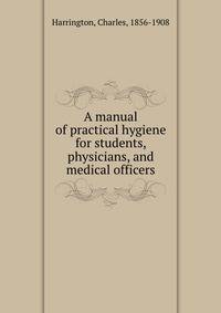 A manual of practical hygiene for students, physicians, and medical officers