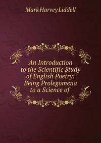 An Introduction to the Scientific Study of English Poetry: Being Prolegomena to a Science of .