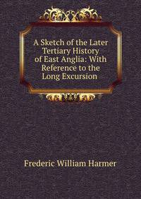 A Sketch of the Later Tertiary History of East Anglia: With Reference to the Long Excursion .